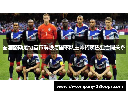 塞浦路斯足协宣布解除与国家队主帅柯茨巴亚合同关系 塞浦路斯足协宣布解除与国家队主帅柯茨巴亚合同关系