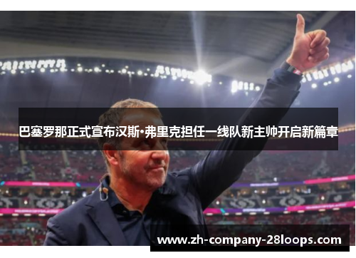 巴塞罗那正式宣布汉斯·弗里克担任一线队新主帅开启新篇章