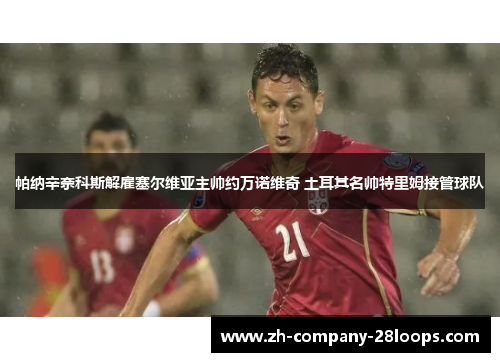 帕纳辛奈科斯解雇塞尔维亚主帅约万诺维奇 土耳其名帅特里姆接管球队