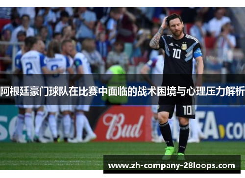 阿根廷豪门球队在比赛中面临的战术困境与心理压力解析