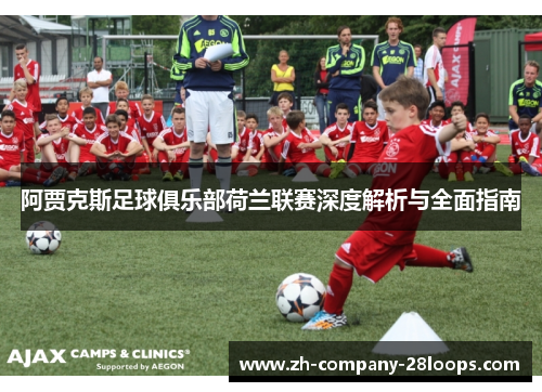 阿贾克斯足球俱乐部荷兰联赛深度解析与全面指南 阿贾克斯足球俱乐部荷兰联赛深度解析与全面指南