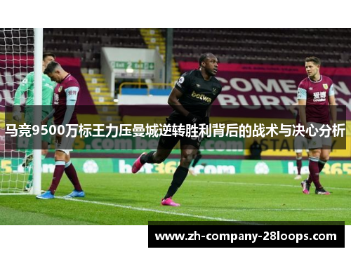 马竞9500万标王力压曼城逆转胜利背后的战术与决心分析 马竞9500万标王力压曼城逆转胜利背后的战术与决心分析