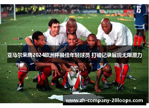 亚马尔荣膺2024欧洲杯最佳年轻球员 打破记录展现无限潜力